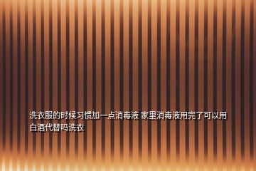 洗衣服的時候習慣加一點消毒液 家里消毒液用完了可以用白酒代替嗎洗衣