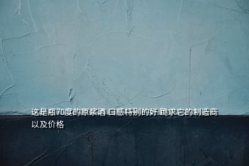 這是瓶70度的原漿酒 口感特別的好 跪求它的制造商 以及價格