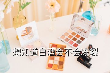 想知道白酒會(huì)不會(huì)凍裂