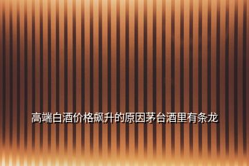 高端白酒價(jià)格飆升的原因茅臺(tái)酒里有條龍