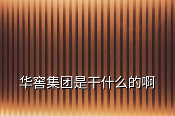華窖集團(tuán)是干什么的啊