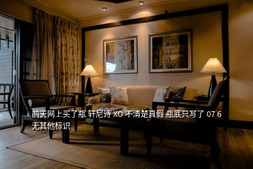 前天網(wǎng)上買了瓶 軒尼詩(shī) XO 不清楚真假 瓶底只寫(xiě)了 07 6 無(wú)其他標(biāo)識(shí)