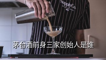 茅臺(tái)酒前身三家創(chuàng)始人是誰(shuí)