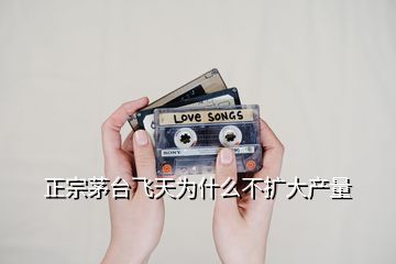 正宗茅臺飛天為什么不擴(kuò)大產(chǎn)量