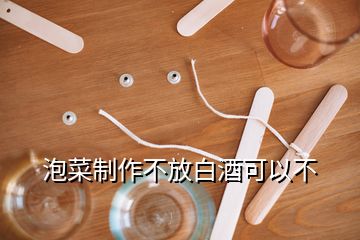 泡菜制作不放白酒可以不