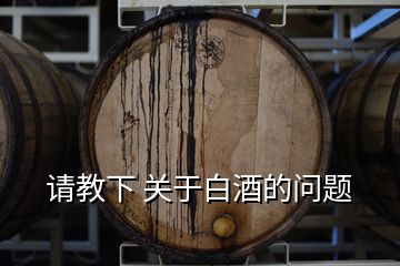 請(qǐng)教下 關(guān)于白酒的問(wèn)題