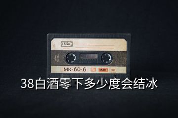 38白酒零下多少度會結冰
