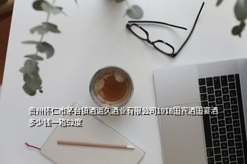 貴州懷仁市茅臺(tái)鎮(zhèn)酒運(yùn)久酒業(yè)有限公司1918國(guó)賓酒國(guó)宴酒多少錢(qián)一箱52度