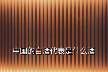 中國的白酒代表是什么酒