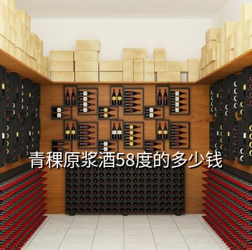 青稞原漿酒58度的多少錢(qián)