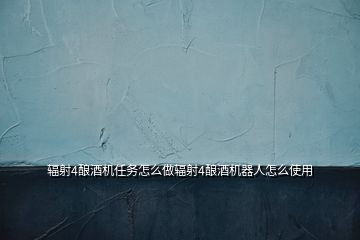 輻射4釀酒機任務(wù)怎么做輻射4釀酒機器人怎么使用