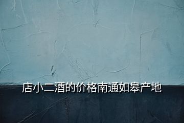 店小二酒的價格南通如皋產(chǎn)地