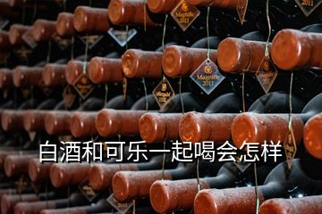 白酒和可樂一起喝會怎樣
