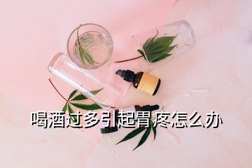 喝酒過(guò)多引起胃疼怎么辦