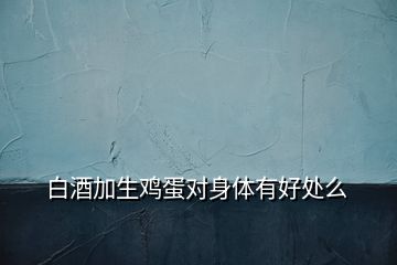 白酒加生雞蛋對(duì)身體有好處么