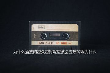 為什么酒放的越久越好呢應該會變質(zhì)的啊為什么