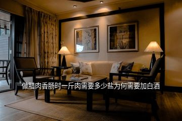 做臘肉香腸時(shí)一斤肉需要多少鹽為何需要加白酒