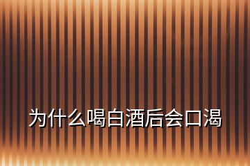 為什么喝白酒后會(huì)口渴