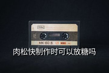肉松快制作時(shí)可以放糖嗎