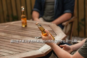 請(qǐng)問佳木斯大學(xué)杏林湖公園對(duì)面校區(qū)的地址是什么啊