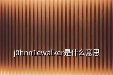 j0hnn1ewalker是什么意思