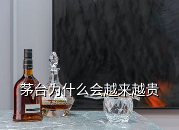 茅臺(tái)為什么會(huì)越來(lái)越貴