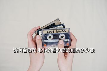 請(qǐng)問(wèn)百度東北小燒酒50度的酒賣多少錢