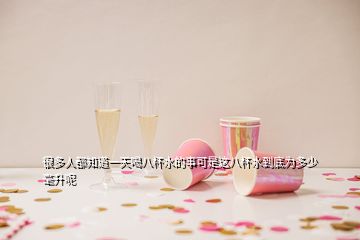很多人都知道一天喝八杯水的事可是這八杯水到底為多少毫升呢