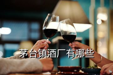 茅臺(tái)鎮(zhèn)酒廠有哪些