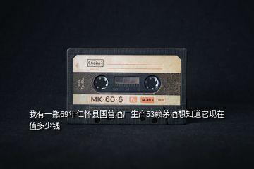 我有一瓶69年仁懷縣國(guó)營(yíng)酒廠生產(chǎn)53賴茅酒想知道它現(xiàn)在值多少錢(qián)