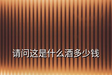 請(qǐng)問這是什么酒多少錢