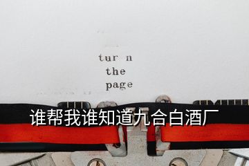 誰(shuí)幫我誰(shuí)知道九合白酒廠