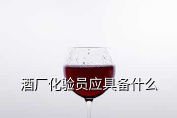 酒廠化驗(yàn)員應(yīng)具備什么