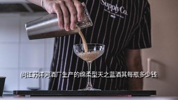 問(wèn)江蘇洋河酒廠生產(chǎn)的綿柔型天之藍(lán)酒其每瓶多少錢(qián)