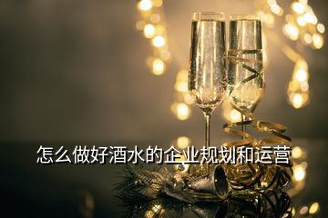 怎么做好酒水的企業(yè)規(guī)劃和運(yùn)營