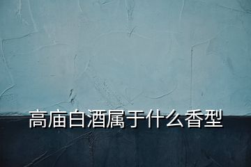高廟白酒屬于什么香型