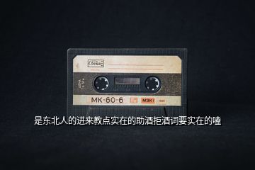 是東北人的進來教點實在的助酒拒酒詞要實在的嗑