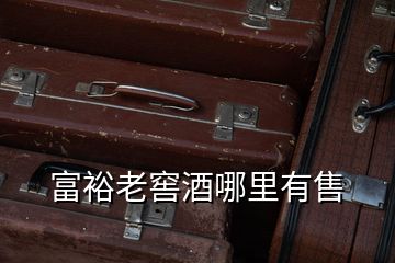 富裕老窖酒哪里有售