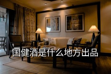 國健酒是什么地方出品