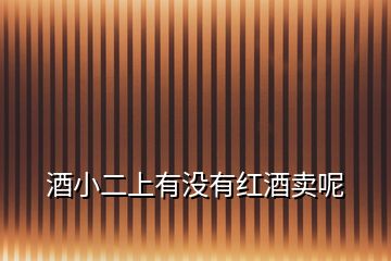 酒小二上有沒(méi)有紅酒賣(mài)呢