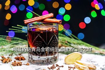 喝過的進青島金嶗純生態(tài)啤酒口感怎樣