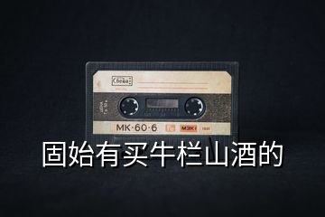 固始有買牛欄山酒的
