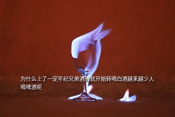 為什么上了一定年紀(jì)兄弟酒局就開始轉(zhuǎn)喝白酒越來(lái)越少人喝啤酒呢