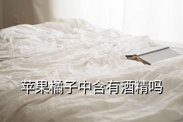 蘋(píng)果橘子中含有酒精嗎