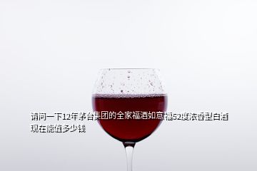 請(qǐng)問(wèn)一下12年茅臺(tái)集團(tuán)的全家福酒如意福52度濃香型白酒現(xiàn)在能值多少錢
