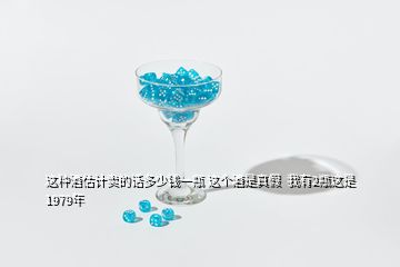 這種酒估計(jì)賣的話多少錢一瓶 這個(gè)酒是真假 我有2瓶這是1979年