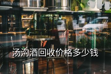 湯溝酒回收價(jià)格多少錢(qián)