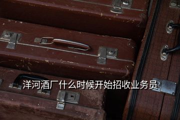 洋河酒廠什么時(shí)候開(kāi)始招收業(yè)務(wù)員