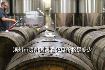 濱州市貴州國(guó)賓酒42度價(jià)格是多少
