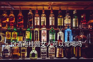 白酒泡桂圓女人可以常喝嗎